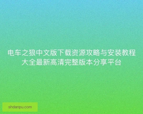 电车之狼中文版下载资源攻略与安装教程大全最新高清完整版本分享平台