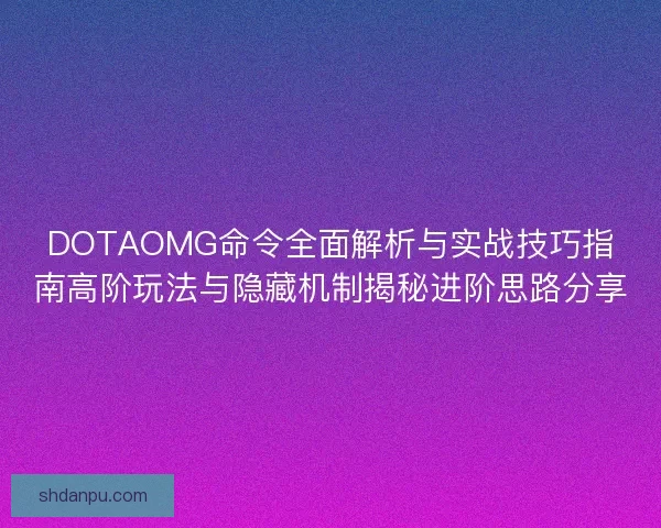 DOTAOMG命令全面解析与实战技巧指南高阶玩法与隐藏机制揭秘进阶思路分享